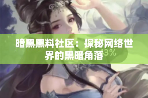 暗黑黑料社区：探秘网络世界的黑暗角落