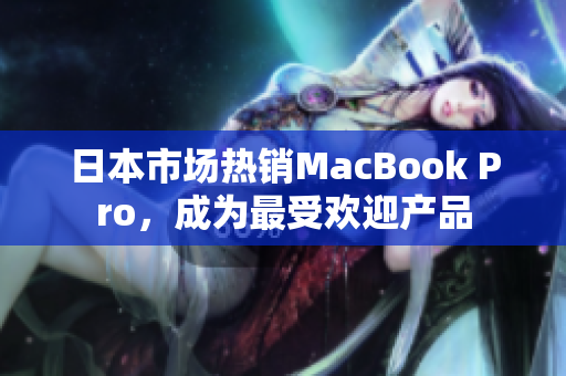 日本市场热销MacBook Pro，成为最受欢迎产品