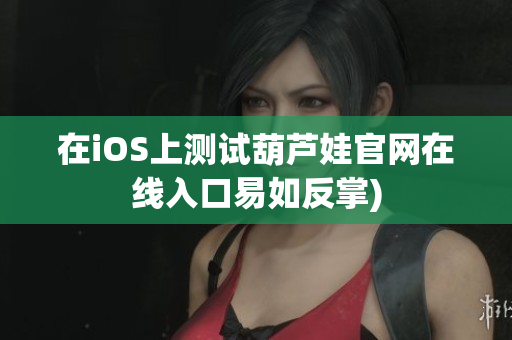 在iOS上测试葫芦娃官网在线入口易如反掌)