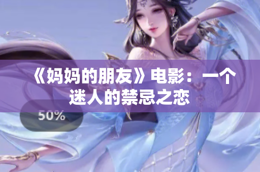 《妈妈的朋友》电影：一个迷人的禁忌之恋