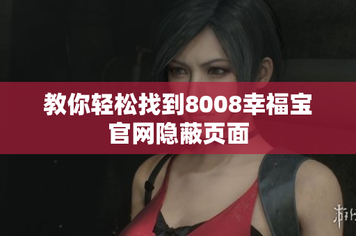 教你轻松找到8008幸福宝官网隐蔽页面