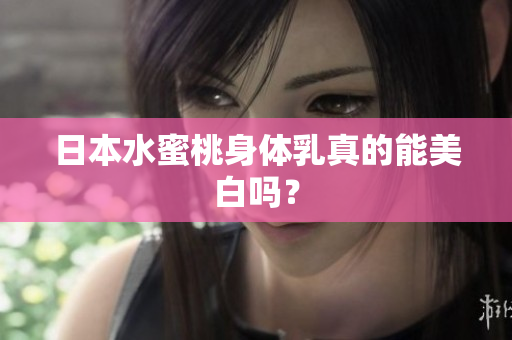 日本水蜜桃身体乳真的能美白吗？