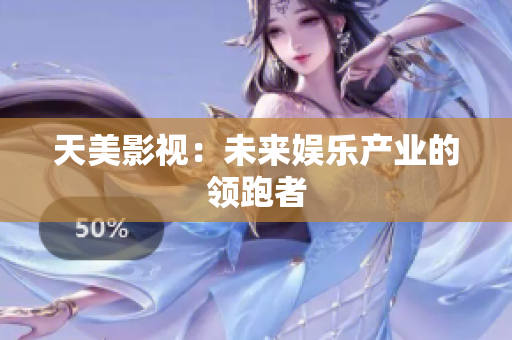 天美影视：未来娱乐产业的领跑者