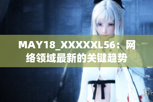MAY18_XXXXXL56：网络领域最新的关键趋势