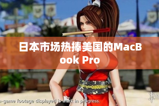 日本市场热捧美国的MacBook Pro