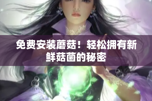 免费安装蘑菇！轻松拥有新鲜菇菌的秘密