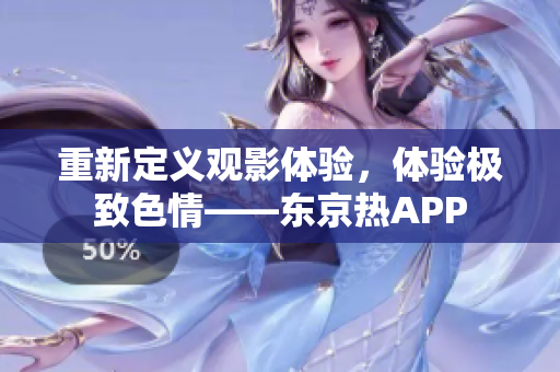 重新定义观影体验，体验极致色情——东京热APP