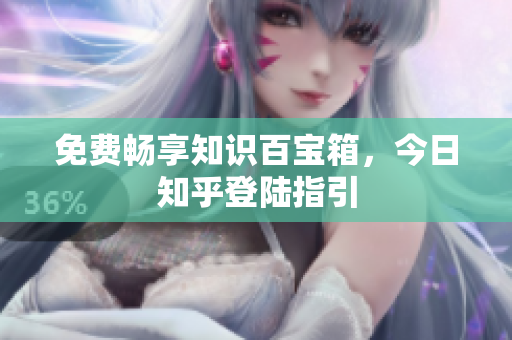 免费畅享知识百宝箱，今日知乎登陆指引