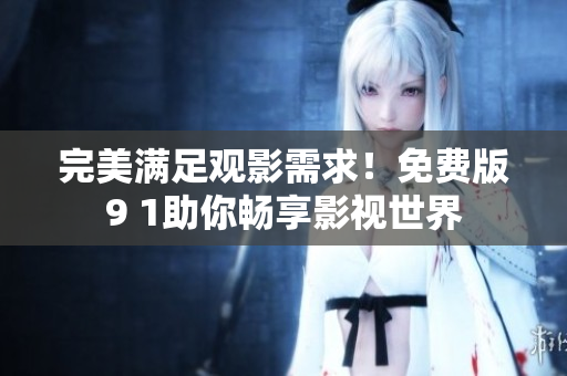 完美满足观影需求！免费版9 1助你畅享影视世界