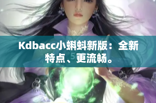 Kdbacc小蝌蚪新版：全新特点、更流畅。