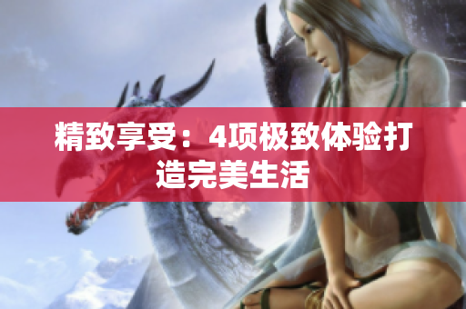精致享受：4项极致体验打造完美生活