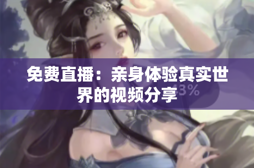 免费直播：亲身体验真实世界的视频分享