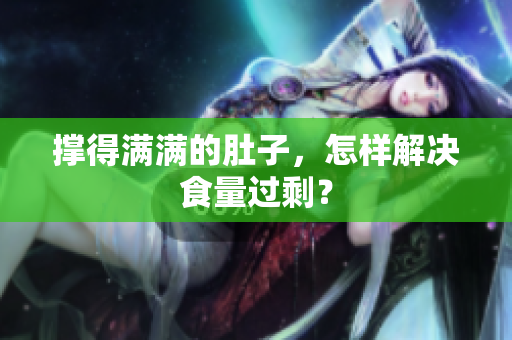 撑得满满的肚子，怎样解决食量过剩？