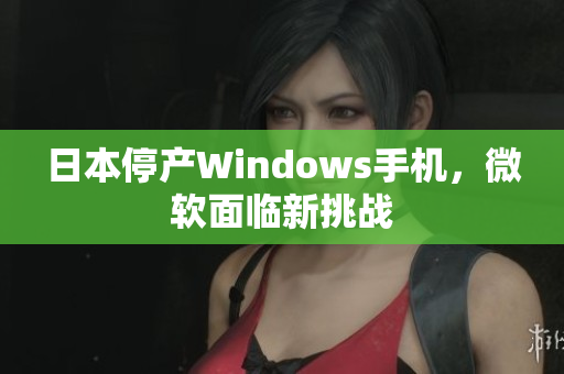 日本停产Windows手机，微软面临新挑战