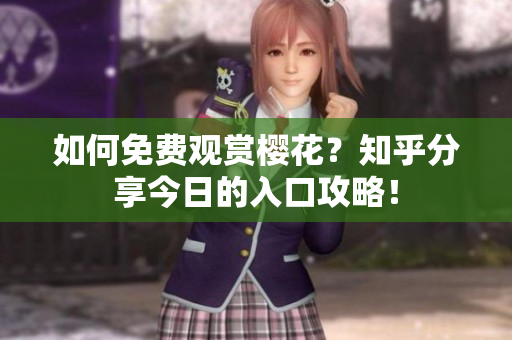 如何免费观赏樱花？知乎分享今日的入口攻略！