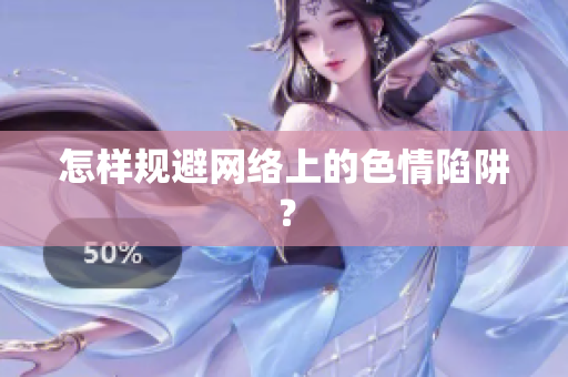 怎样规避网络上的色情陷阱？