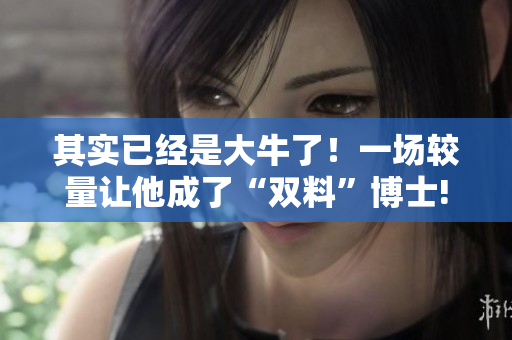 其实已经是大牛了！一场较量让他成了“双料”博士!