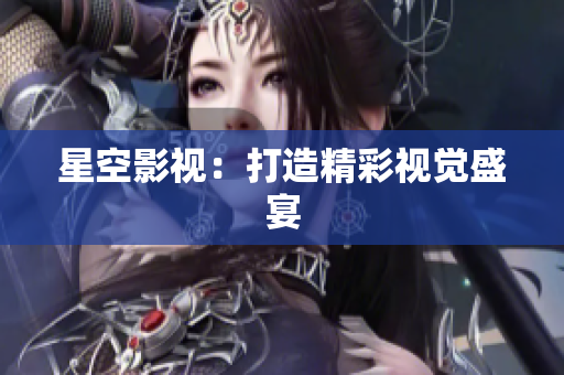 星空影视：打造精彩视觉盛宴