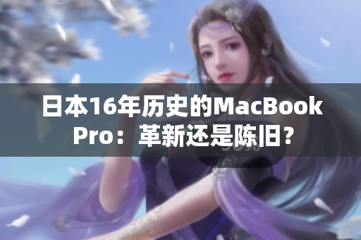 日本16年历史的MacBook Pro：革新还是陈旧？