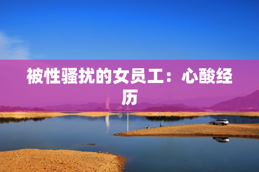 被性骚扰的女员工：心酸经历