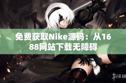 免费获取Nike源码：从1688网站下载无障碍