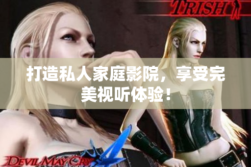 打造私人家庭影院，享受完美视听体验！