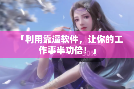 「利用靠逼软件，让你的工作事半功倍！」