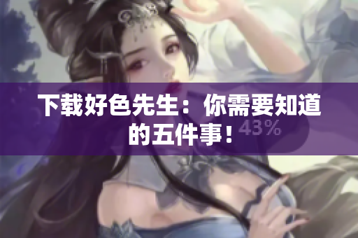 下载好色先生：你需要知道的五件事！