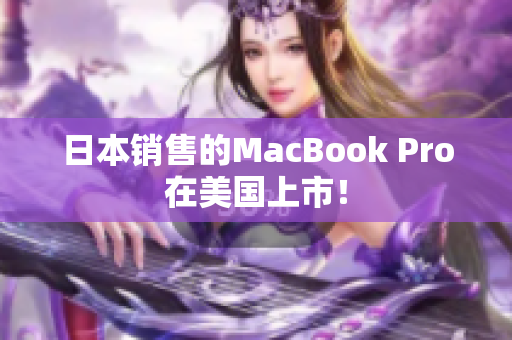 日本销售的MacBook Pro在美国上市！