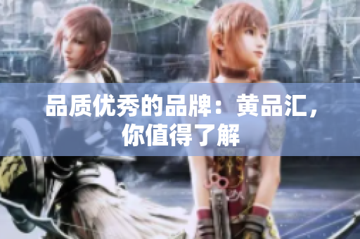 品质优秀的品牌：黄品汇，你值得了解