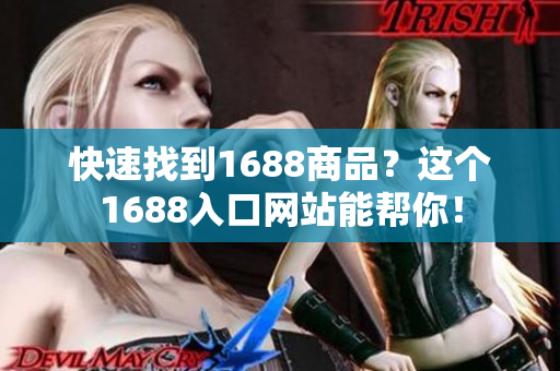 快速找到1688商品？这个1688入口网站能帮你！