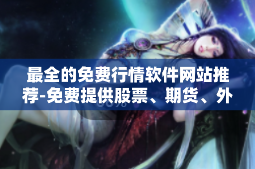最全的免费行情软件网站推荐-免费提供股票、期货、外汇等最新行情数据！