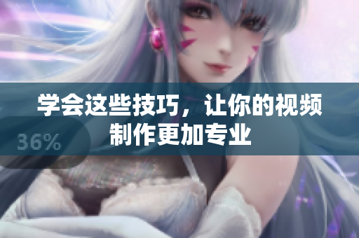 学会这些技巧，让你的视频制作更加专业