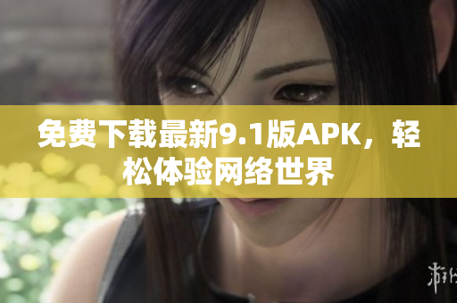 免费下载最新9.1版APK，轻松体验网络世界