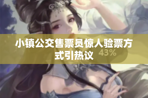 小镇公交售票员惊人验票方式引热议
