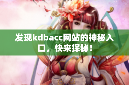 发现kdbacc网站的神秘入口，快来探秘！