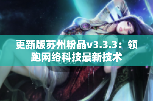 更新版苏州粉晶v3.3.3：领跑网络科技最新技术