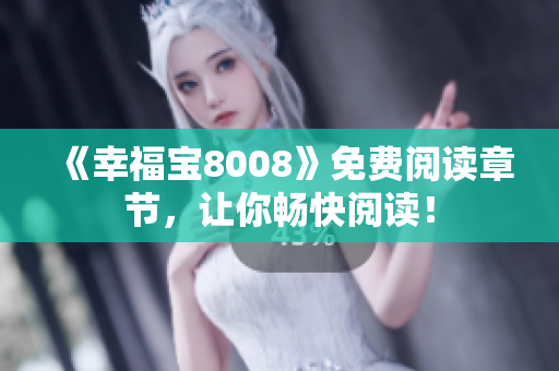 《幸福宝8008》免费阅读章节，让你畅快阅读！