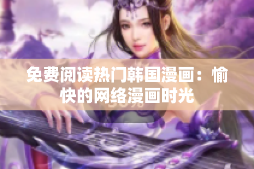 免费阅读热门韩国漫画：愉快的网络漫画时光