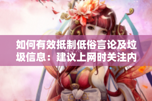 如何有效抵制低俗言论及垃圾信息：建议上网时关注内容品质