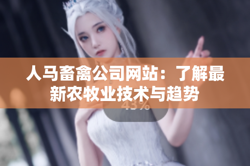 人马畜禽公司网站：了解最新农牧业技术与趋势