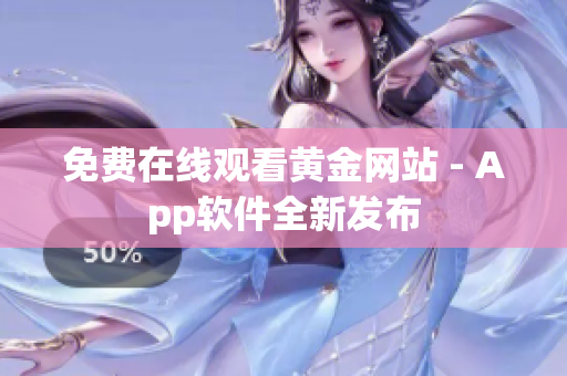 免费在线观看黄金网站 - App软件全新发布