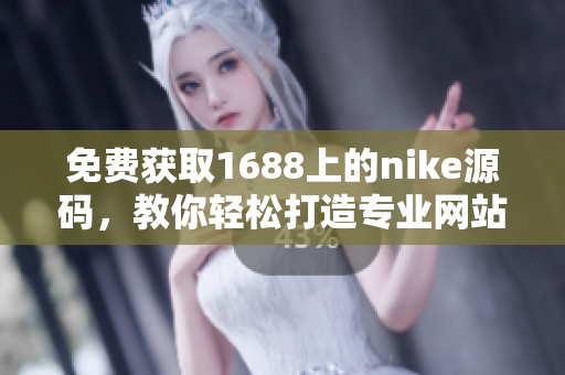 免费获取1688上的nike源码，教你轻松打造专业网站