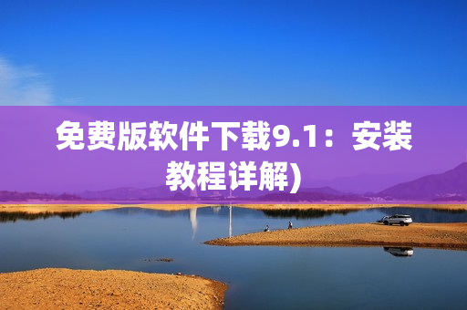 免费版软件下载9.1：安装教程详解)