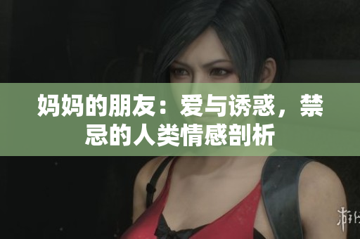 妈妈的朋友：爱与诱惑，禁忌的人类情感剖析