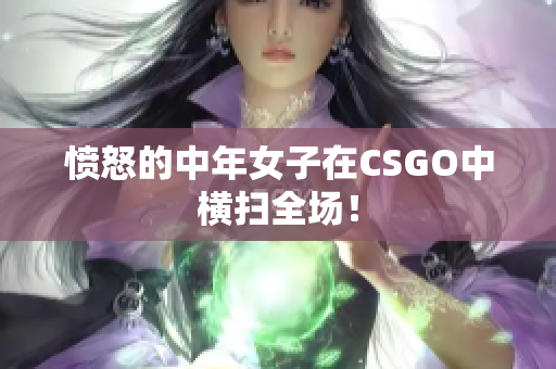 愤怒的中年女子在CSGO中横扫全场！