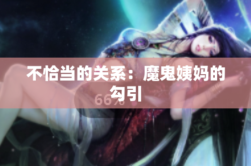不恰当的关系：魔鬼姨妈的勾引