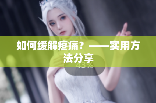 如何缓解疼痛？——实用方法分享