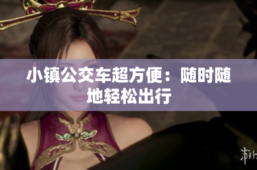 小镇公交车超方便：随时随地轻松出行