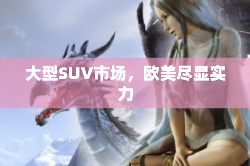 大型SUV市场，欧美尽显实力